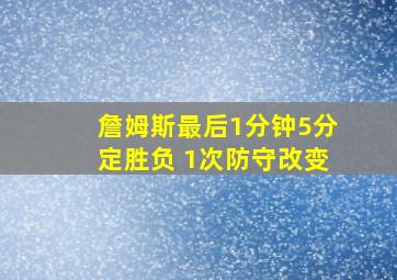 詹姆斯最后1分钟5分定胜负 1次防守改变